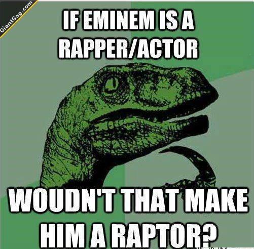 if-eminem-is-a-rapper-actor-wouldnt-that-make-him-a-raptor.jpg