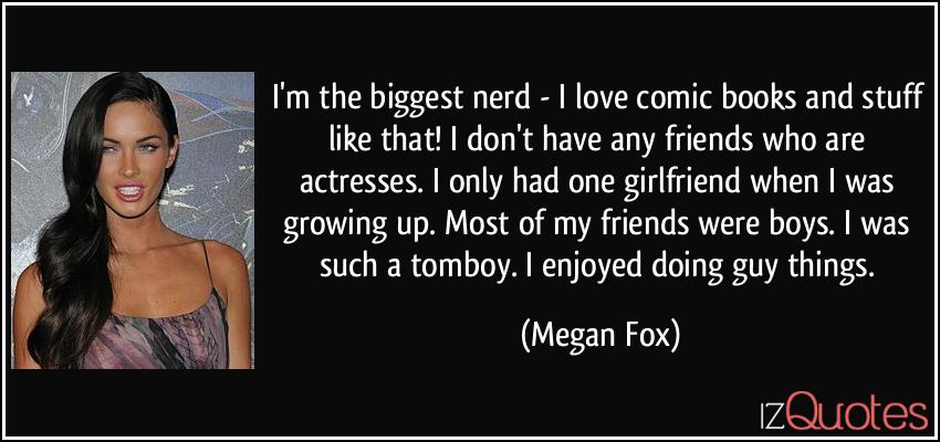 quote-i-m-the-biggest-nerd-i-love-comic-books-and-stuff-like-that-i-don-t-have-any-friends-who-are-megan-fox-64713.jpg