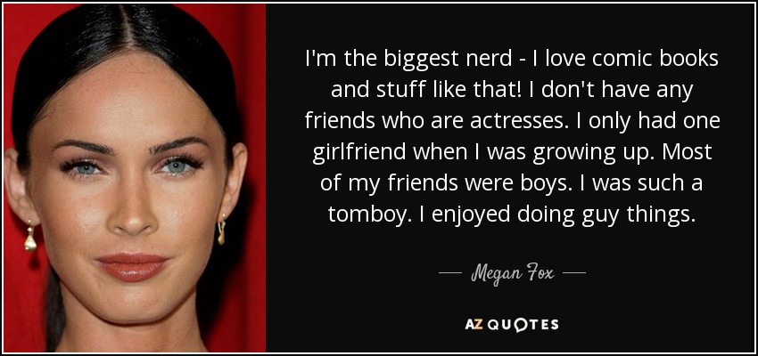 quote-i-m-the-biggest-nerd-i-love-comic-books-and-stuff-like-that-i-don-t-have-any-friends-megan-fox-10-5-0577.jpg