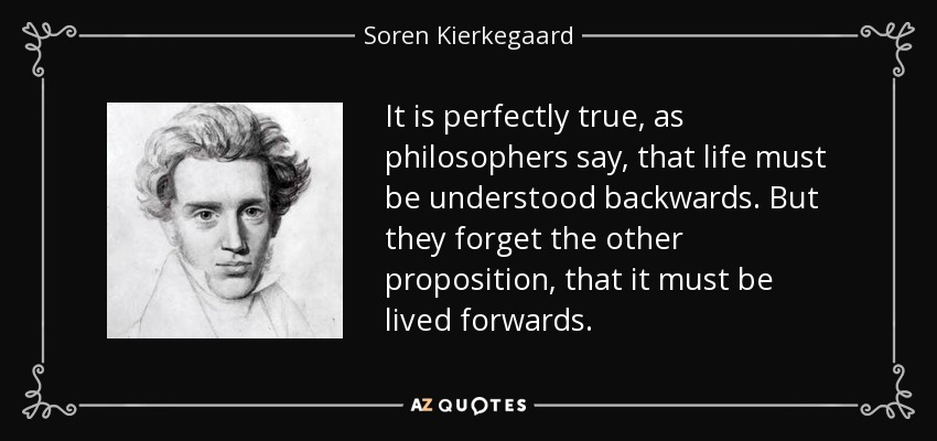 quote-it-is-perfectly-true-as-philosophers-say-that-life-must-be-understood-backwards-but-soren-kierkegaard-46-46-46.jpg